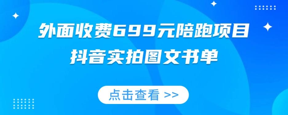 外面收费699元陪跑项目，抖音实拍图文书单，图文带货全攻略-搞钱日记