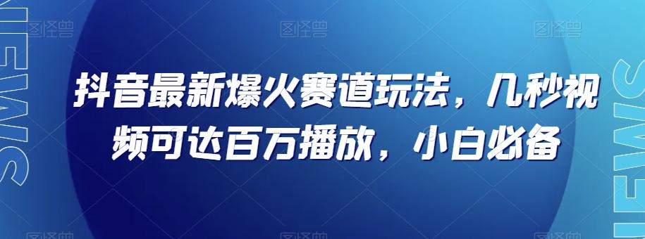 抖音最新爆火赛道玩法，几秒视频可达百万播放，小白必备（附素材）【揭秘】-搞钱日记