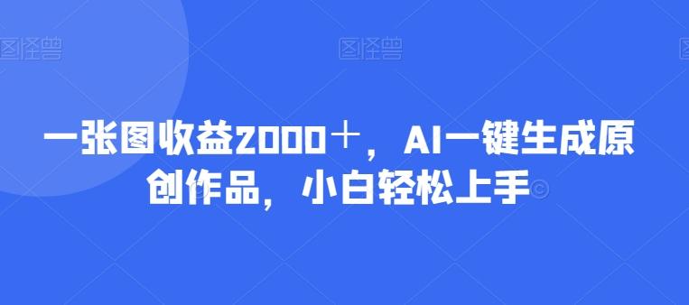 一张图收益2000＋，AI一键生成原创作品，小白轻松上手-搞钱日记