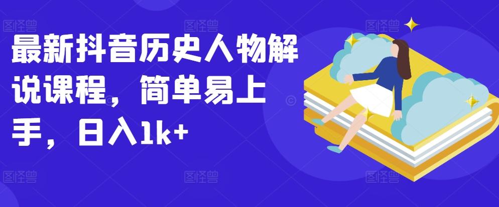 最新抖音历史人物解说课程，简单易上手，日入1k+-搞钱日记