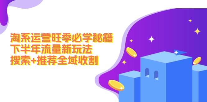 淘系运营旺季必学秘籍：下半年流量新玩法：搜索+推荐全域收割(无水印-搞钱日记