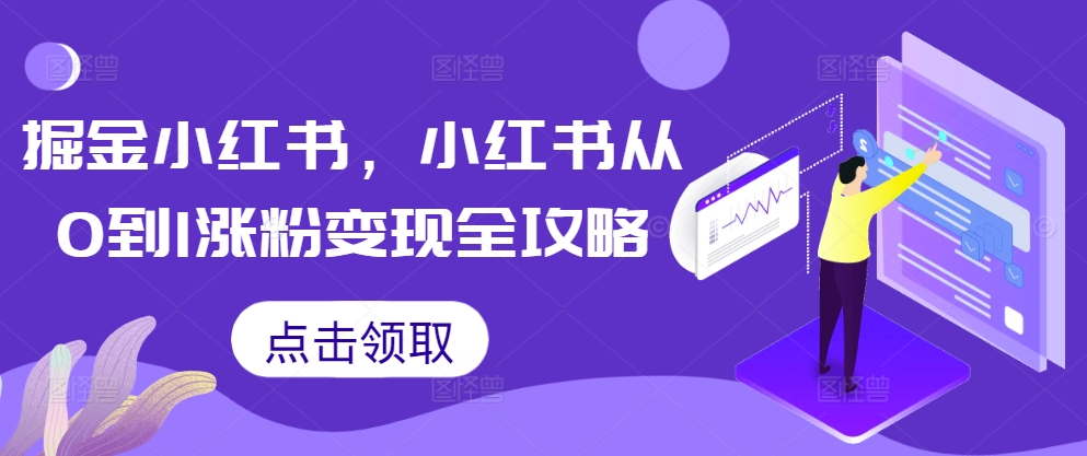 掘金小红书，小红书从0到1涨粉变现全攻略-搞钱日记