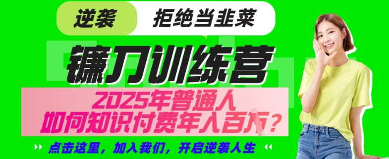 【网创项目终点站-镰刀训练营超级IP合伙人】25年普通人如何通过“知识付费”年入百个-仅此一版【揭秘】-搞钱日记