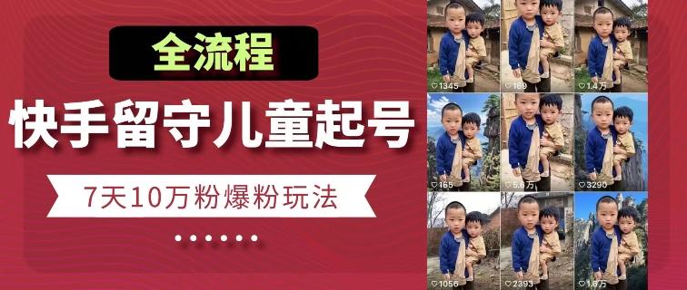 快手留守儿童博同情起号，7天10万粉爆粉玩法，全流程-搞钱日记