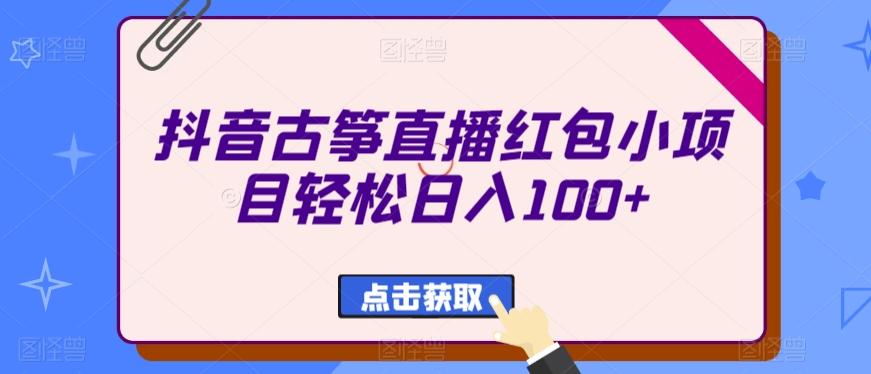 抖音古筝直播红包小项目轻松日入100+-搞钱日记