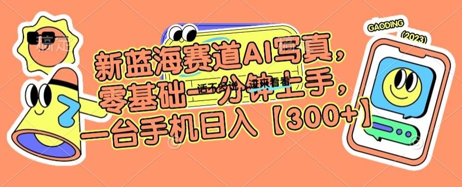 新蓝海赛道AI写真，零基础一分钟上手，一台手机日入300+【揭秘】-搞钱日记