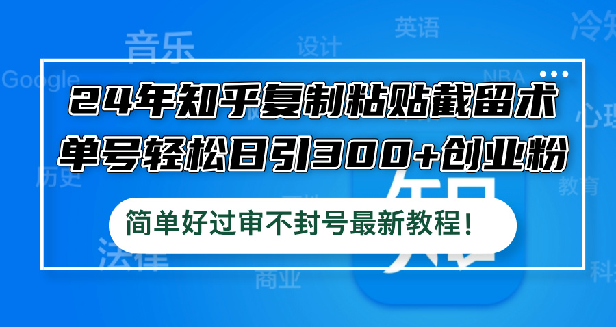 24年知乎复制粘贴截留术，单号轻松日引300+创业粉，简单好过审不封号最...-搞钱日记