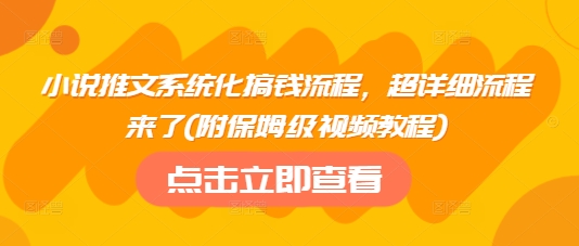 小说推文系统化搞钱流程，超详细流程来了(附保姆级视频教程)-搞钱日记