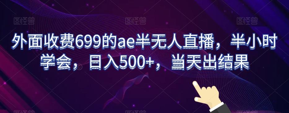 外面收费699的ae半无人直播，半小时学会，日入500+，当天出结果【揭秘】-搞钱日记