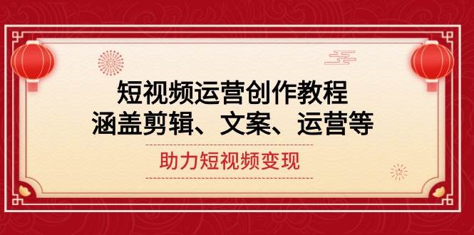 短视频运营创作教程，涵盖剪辑、文案、运营等，助力短视频变现-搞钱日记