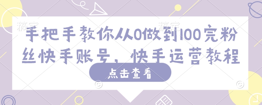 手把手教你从0做到100完粉丝快手账号，快手运营教程-搞钱日记