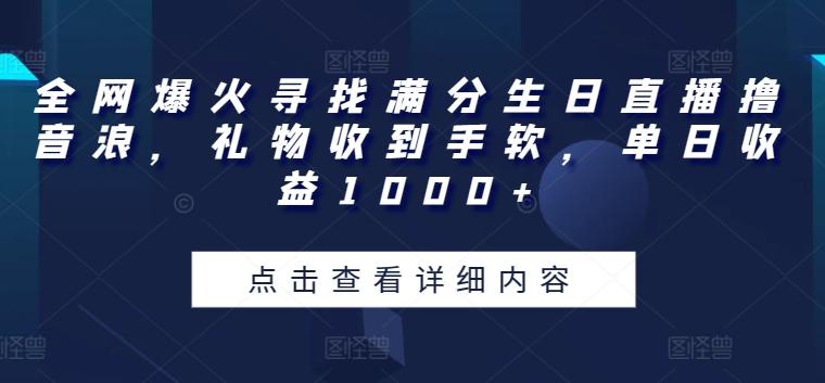 全网爆火寻找满分生日直播撸音浪，礼物收到手软，单日收益1000+【揭秘】-搞钱日记