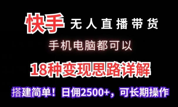 快手无人直播带货，手机电脑都可以，18种变现思路详解，搭建简单日佣2500+【揭秘】-搞钱日记