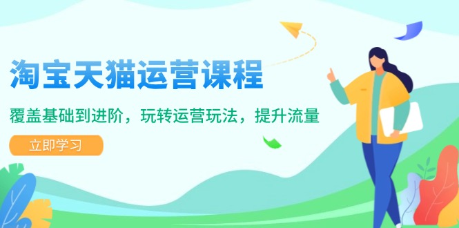 淘宝天猫运营课程，覆盖基础到进阶，玩转运营玩法，提升流量-搞钱日记