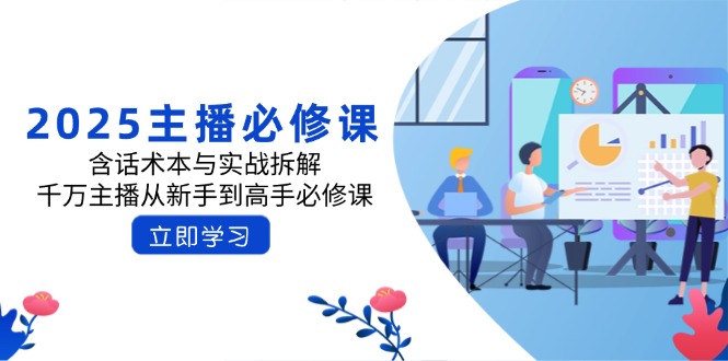 2025主播必修课：含话术本与实战拆解，千万主播从新手到高手必修课-搞钱日记
