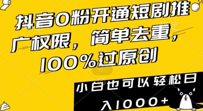 抖音0粉开通短剧推广权限，简单去重，100%过原创，小白也可以轻松日入1000+【揭秘】-搞钱日记