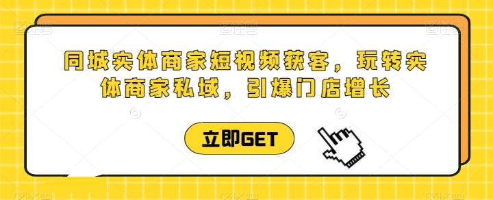 同城实体商家短视频获客直播课，玩转实体商家私域，引爆门店增长-搞钱日记