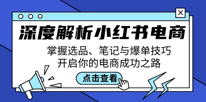 深度解析小红书电商：掌握选品、笔记与爆单技巧，开启你的电商成功之路-搞钱日记