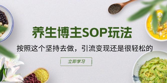 养生博主SOP玩法，按照这个坚持去做，引流变现还是很轻松的-搞钱日记