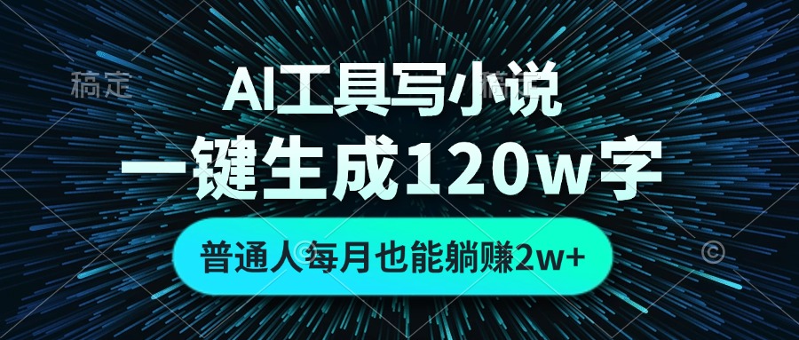 AI工具写小说，一键生成120万字，普通人每月也能躺赚2w+-搞钱日记