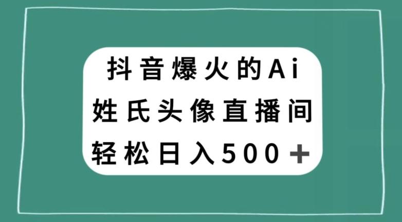 抖音爆火的AI姓氏头像直播，轻松日入500＋-搞钱日记