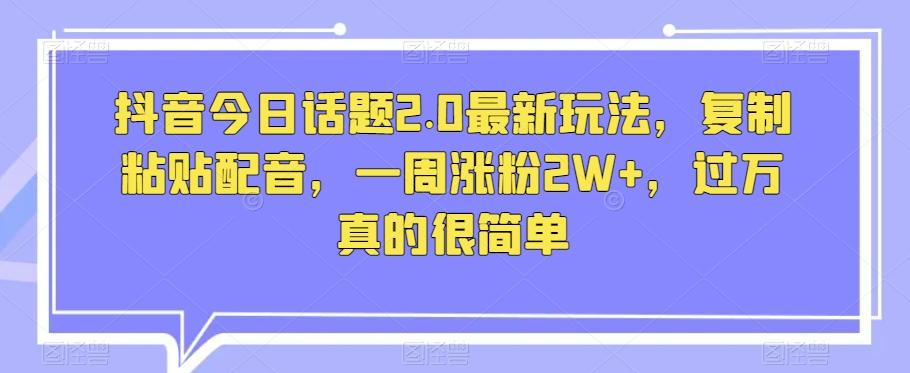 抖音今日话题2.0最新玩法，复制粘贴配音，一周涨粉2W+，过万真的很简单-搞钱日记