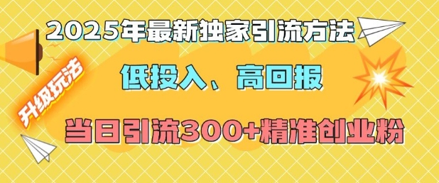 2025年最新独家引流方法，低投入高回报？当日引流300+精准创业粉-搞钱日记