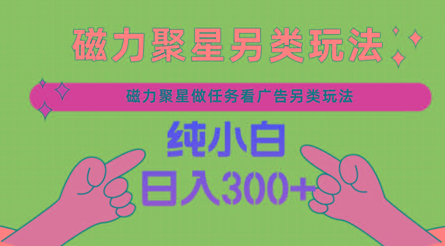 磁力聚星做任务看广告撸马扁，不靠流量另类玩法日入300+-搞钱日记