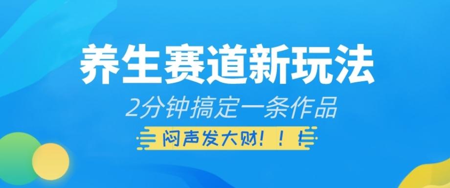 养生赛道新玩法，2分钟搞定一条作品，闷声发大财【揭秘】-搞钱日记