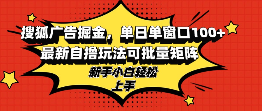 搜狐广告掘金，单日单窗口100+，最新自撸玩法可批量矩阵，适合新手小白-搞钱日记