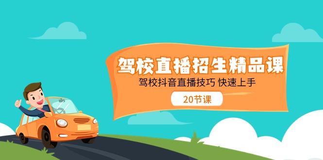 驾校直播招生精品课，驾校抖音直播技巧快速上手(20节课)-搞钱日记