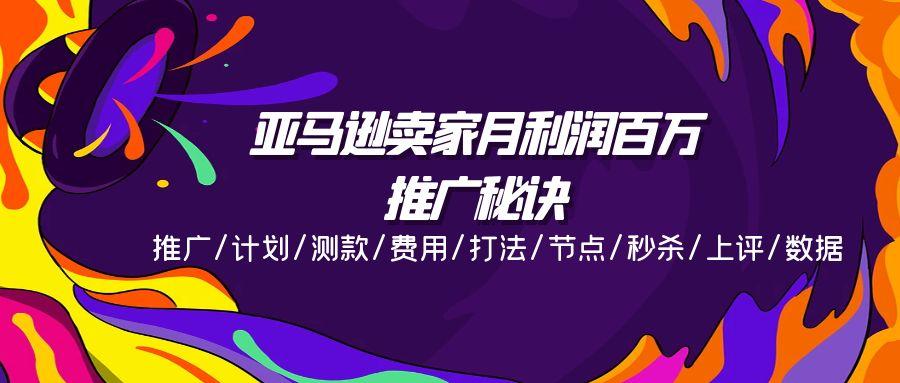 亚马逊卖家月利润百万的推广秘诀，推广/计划/测款/费用/打法/节点/秒杀...-搞钱日记