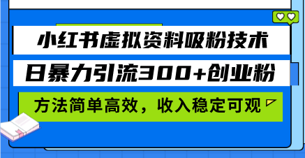 小红书虚拟资料吸粉技术，日暴力引流300+创业粉，方法简单高效，收入稳...-搞钱日记