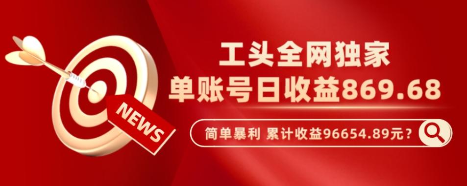 工头全网独家，这个玩法单账号日收益869.68，简单暴利，累计收益96654.89元？-搞钱日记