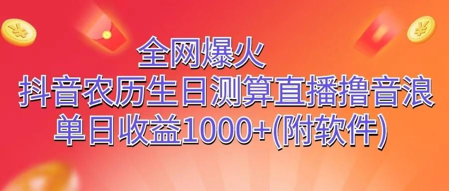 全网爆火，抖音农历生日测算直播撸音浪，单日收益1000+-搞钱日记