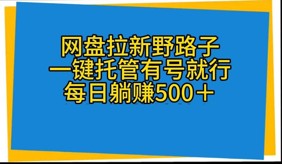 网盘拉新野路子，一键托管有号就行，全自动代发视频，每日躺赚500＋-搞钱日记