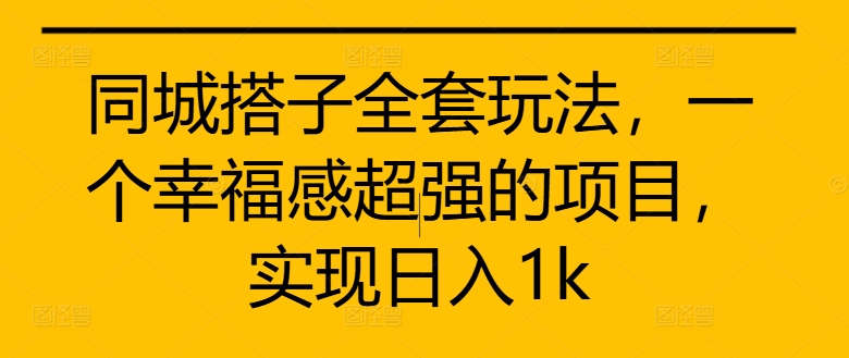同城搭子全套玩法，一个幸福感超强的项目，实现日入1k【揭秘】-搞钱日记