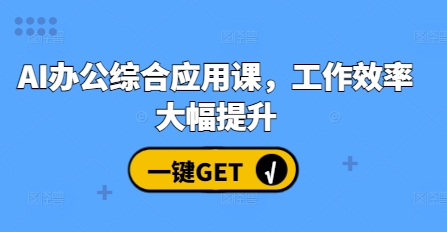 AI办公综合应用课，工作效率大幅提升-搞钱日记