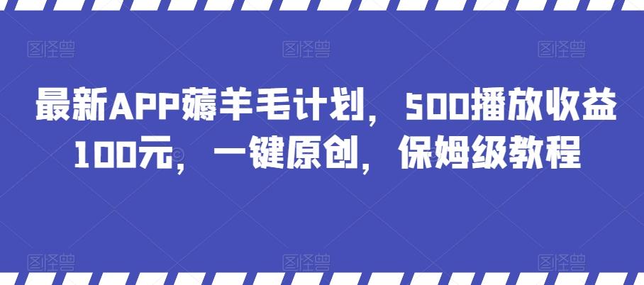 最新APP薅羊毛计划，500播放收益100元，一键原创，保姆级教程-搞钱日记