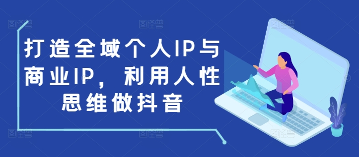 打造全域个人IP与商业IP，利用人性思维做抖音-搞钱日记