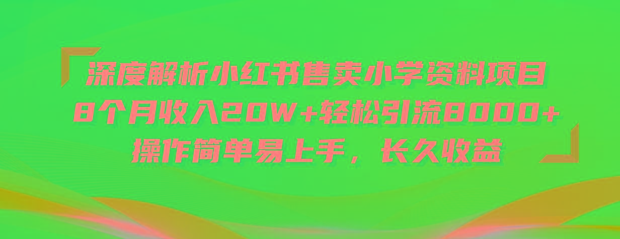 深度解析小红书售卖小学资料项目 8个月收入20W+轻松引流8000+操作简单…-搞钱日记