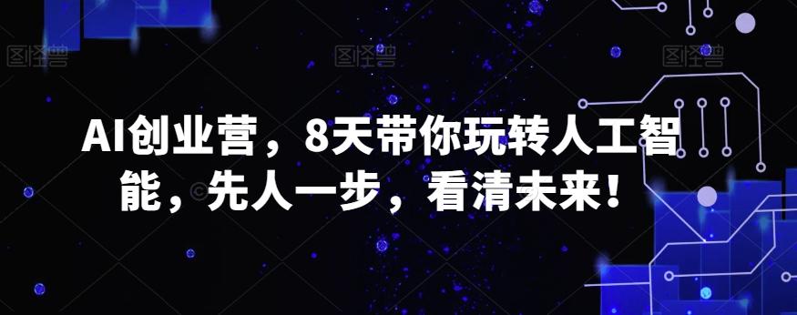 AI创业营，8天带你玩转人工智能，先人一步，看清未来！-搞钱日记