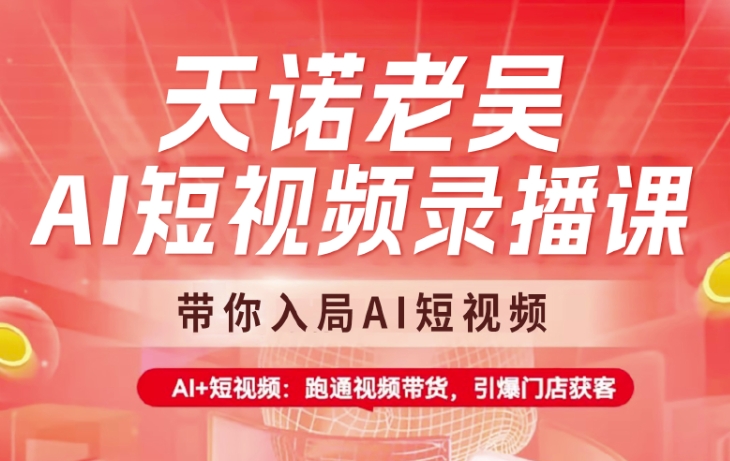 天诺老吴AI短视频录播课，带你入局AI短视频，AI+短视频，跑通视频带货-搞钱日记