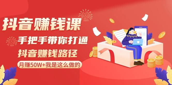 抖音赚钱课：手把手带你打通抖音赚钱路径，月赚50W+我是这么做的！-搞钱日记