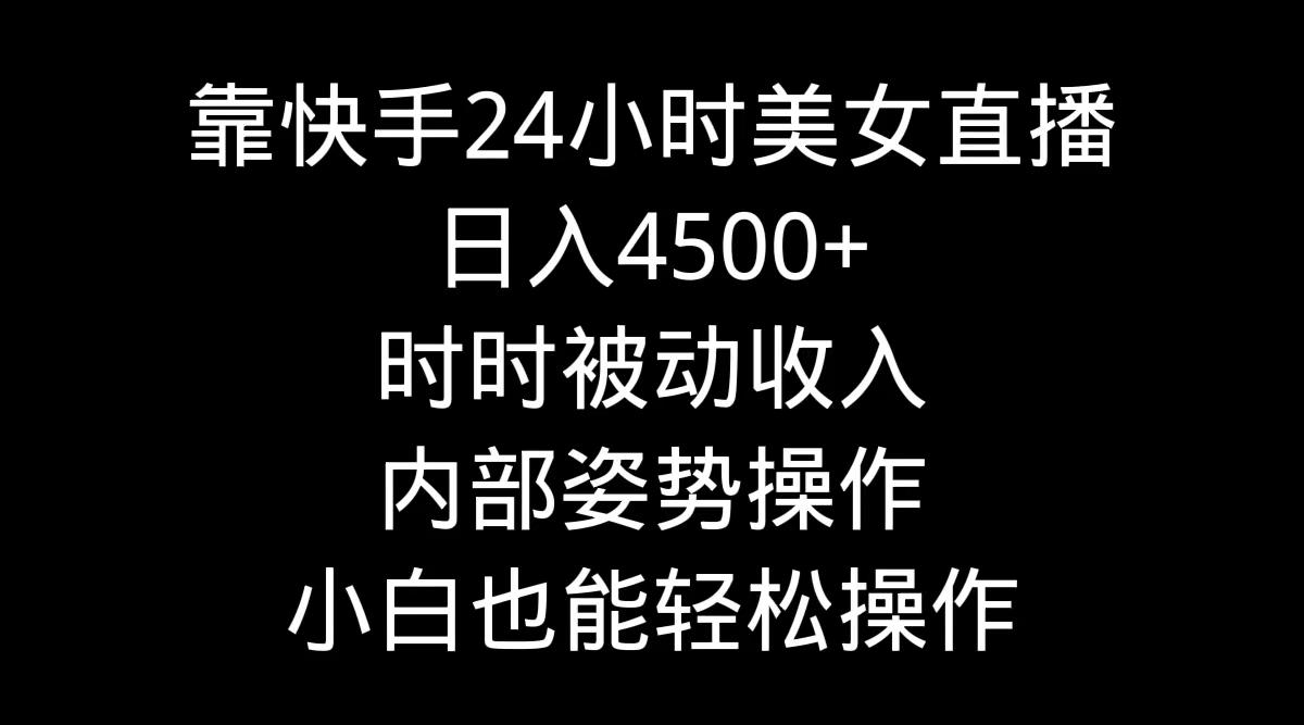 靠快手美女24小时直播，日入4500+，时时被动收入，内部姿势操作，小白也...-搞钱日记