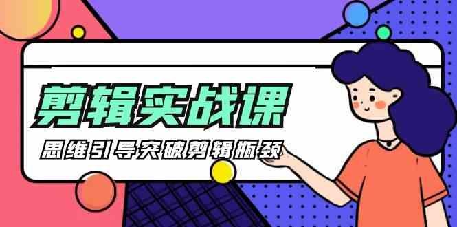 剪辑实操课-思维引导突破剪辑瓶颈(29节视频课)-搞钱日记