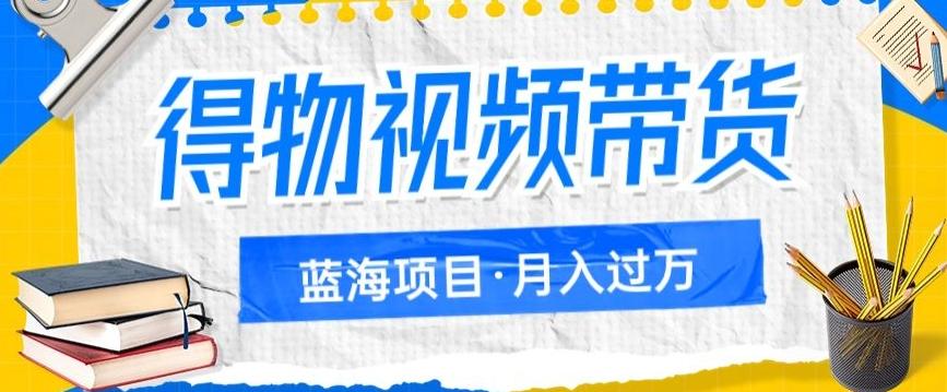 得物视频带货项目，矩阵操作，月入过万的蓝海项目-搞钱日记