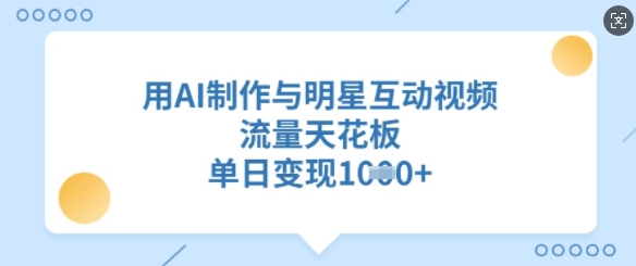 用AI制作与明星互动视频，流量天花板，单日变现多张-搞钱日记