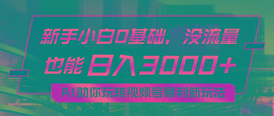 小白0基础，没流量也能日入3000+：AI助你玩转视频号暴利新玩法-搞钱日记