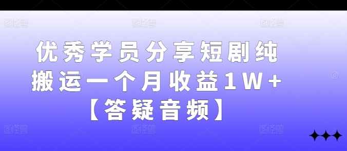 优秀学员分享短剧纯搬运一个月收益1W+【答疑音频】-搞钱日记